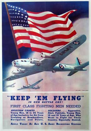 WWII Poster: Keepem Flying, is Our Battle CRy! First Class Fighting Men Needed. Aviation Cadets...Young Men, 18 to 26 Years of Age Inclusive, for Air Crew Training as Bombardiers, Navigators and Pilots. SOLDIERS... Aggressive, Alert, Patriotic, Young Men, 18 and 19 Years of Age, Who Want to Fight for Their Country, Especially Desired. Apply Today At any U.S. Army Recruiting Station.